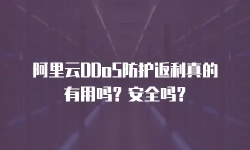 阿里云DDoS防护返利真的有用吗？安全吗？