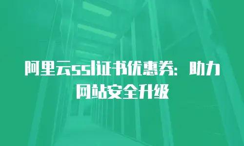 阿里云ssl证书优惠券：助力网站安全升级