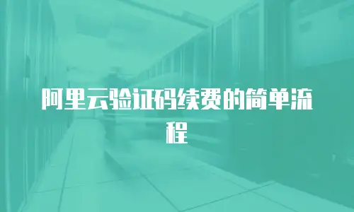 阿里云验证码续费的简单流程
