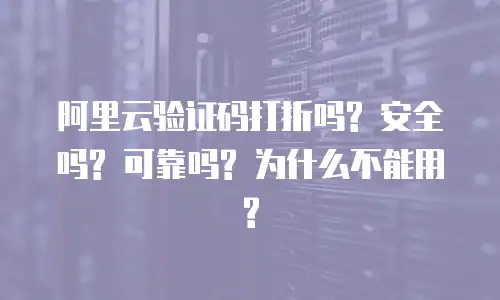 阿里云验证码打折吗? 安全吗? 可靠吗? 为什么不能用?