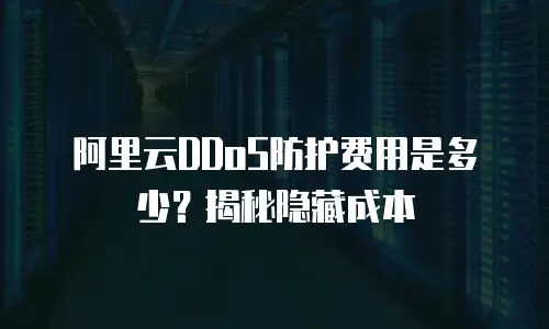 阿里云DDoS防护费用是多少？揭秘隐藏成本