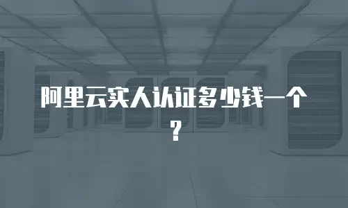 阿里云实人认证多少钱一个？