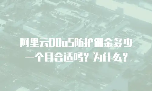阿里云DDoS防护佣金多少一个月合适吗？为什么？