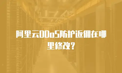 阿里云DDoS防护返佣在哪里修改？