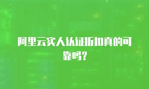 阿里云实人认证折扣真的可靠吗？