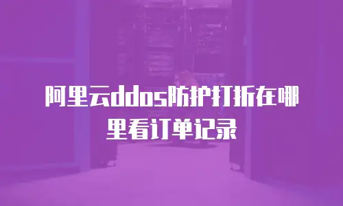 阿里云ddos防护打折在哪里看订单记录