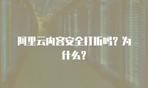阿里云内容安全打折吗？为什么？