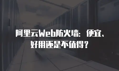 阿里云Web防火墙：便宜、好用还是不值得？