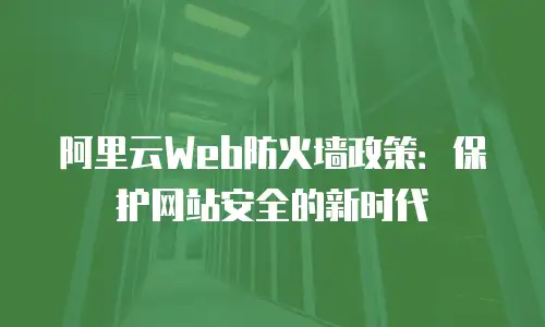 阿里云Web防火墙政策：保护网站安全的新时代
