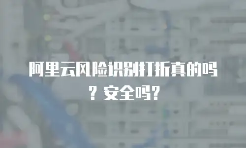阿里云风险识别打折真的吗？安全吗？