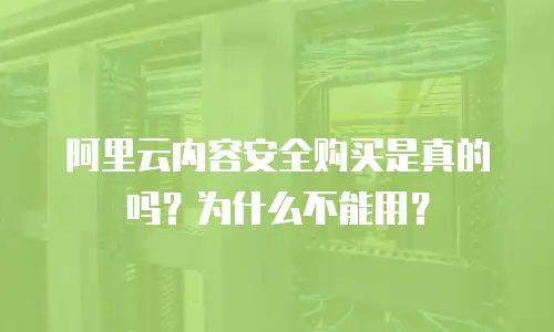 阿里云内容安全购买是真的吗？为什么不能用？