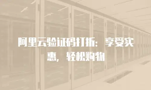 阿里云验证码打折：享受实惠，轻松购物