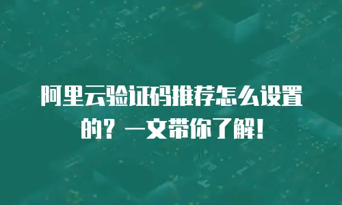 阿里云验证码推荐怎么设置的？一文带你了解！