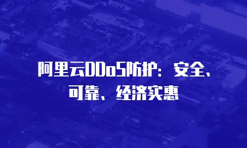 阿里云DDoS防护：安全、可靠、经济实惠