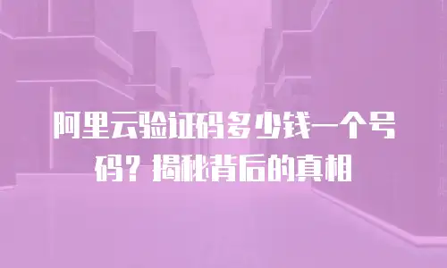 阿里云验证码多少钱一个号码？揭秘背后的真相