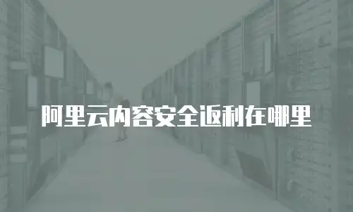 阿里云内容安全返利在哪里