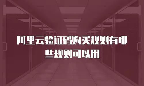阿里云验证码购买规则有哪些规则可以用