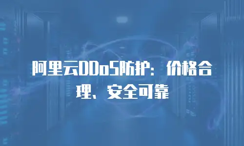 阿里云DDoS防护：价格合理、安全可靠