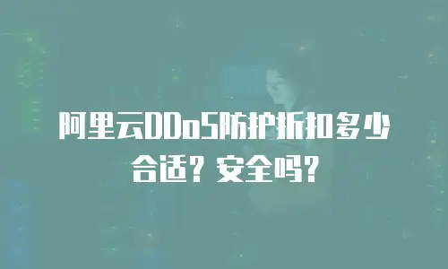 阿里云DDoS防护折扣多少合适？安全吗？