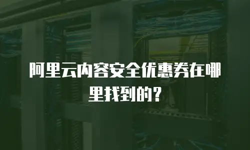阿里云内容安全优惠券在哪里找到的？