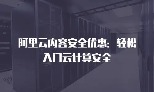 阿里云内容安全优惠：轻松入门云计算安全