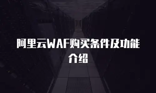 阿里云WAF购买条件及功能介绍