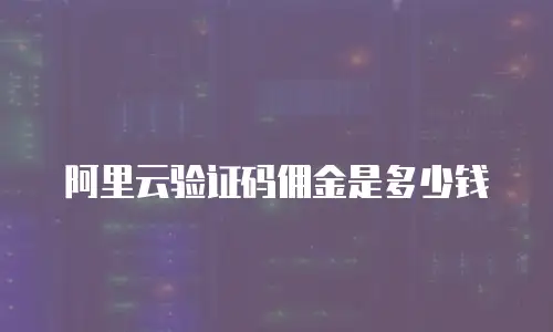 阿里云验证码佣金是多少钱