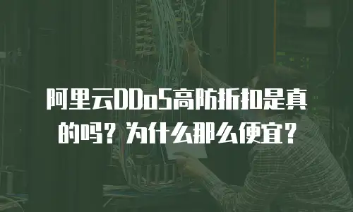 阿里云DDoS高防折扣是真的吗？为什么那么便宜？