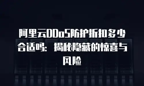 阿里云DDoS防护折扣多少合适吗：揭秘隐藏的惊喜与风险
