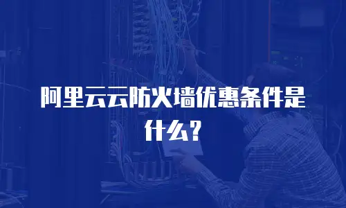 阿里云云防火墙优惠条件是什么？
