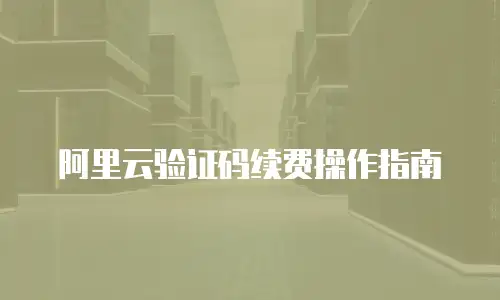 阿里云验证码续费操作指南