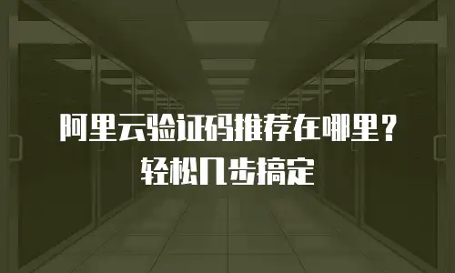 阿里云验证码推荐在哪里？轻松几步搞定
