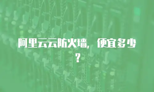 阿里云云防火墙，便宜多少？