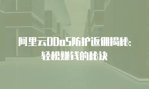 阿里云DDoS防护返佣揭秘：轻松赚钱的秘诀