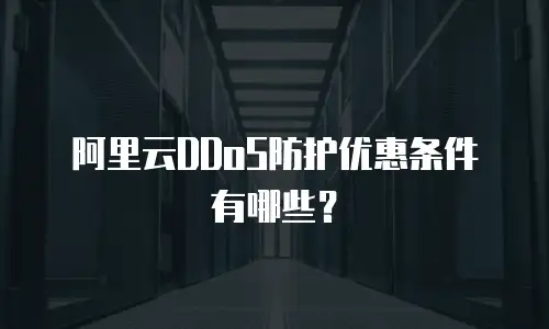 阿里云DDoS防护优惠条件有哪些？