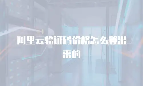 阿里云验证码价格怎么算出来的