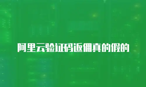 阿里云验证码返佣真的假的