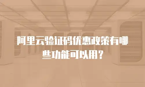 阿里云验证码优惠政策有哪些功能可以用？