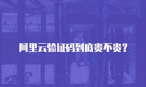 阿里云验证码到底贵不贵？
