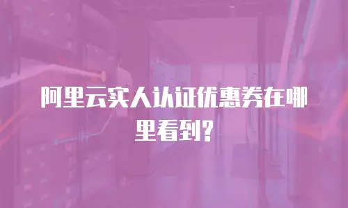 阿里云实人认证优惠券在哪里看到?