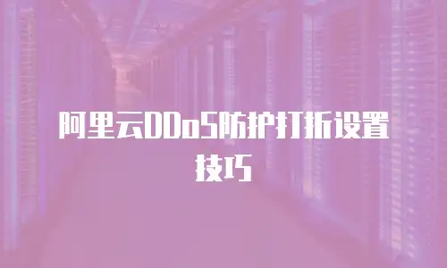 阿里云DDoS防护打折设置技巧