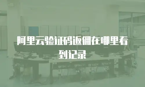 阿里云验证码返佣在哪里看到记录