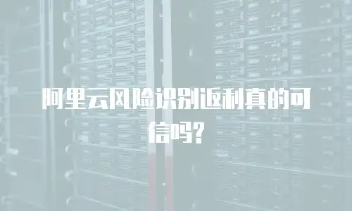 阿里云风险识别返利真的可信吗?