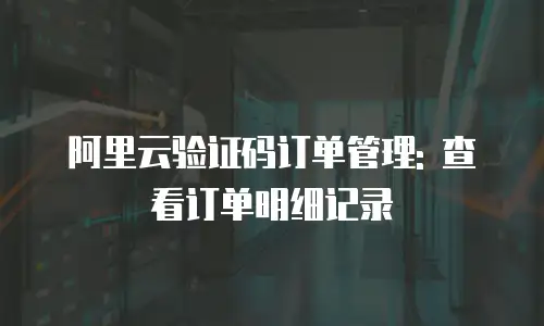 阿里云验证码订单管理: 查看订单明细记录