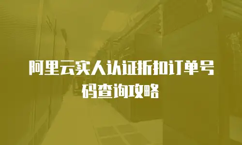 阿里云实人认证折扣订单号码查询攻略