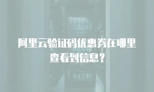 阿里云验证码优惠券在哪里查看到信息？