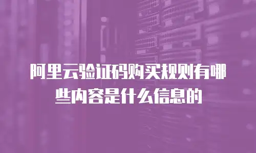 阿里云验证码购买规则有哪些内容是什么信息的