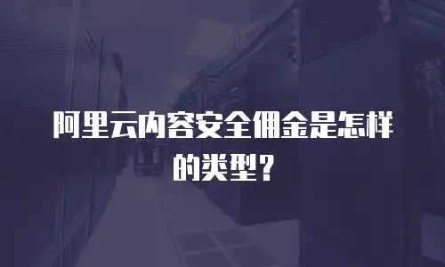 阿里云内容安全佣金是怎样的类型？