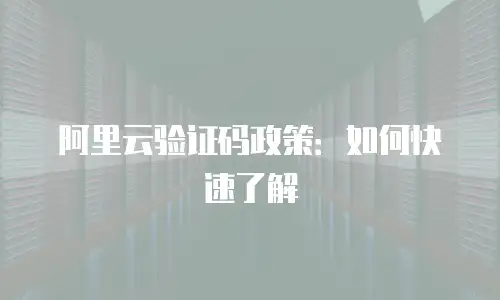 阿里云验证码政策：如何快速了解