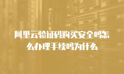 阿里云验证码购买安全吗怎么办理手续吗为什么
